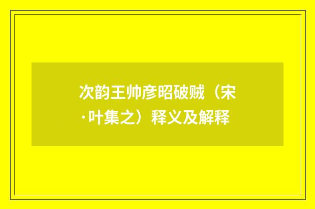 次韵王帅彦昭破贼（宋·叶集之）释义及解释