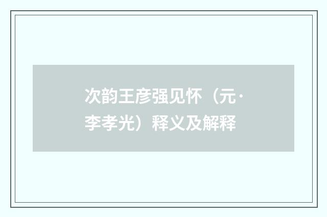 次韵王彦强见怀（元·李孝光）释义及解释
