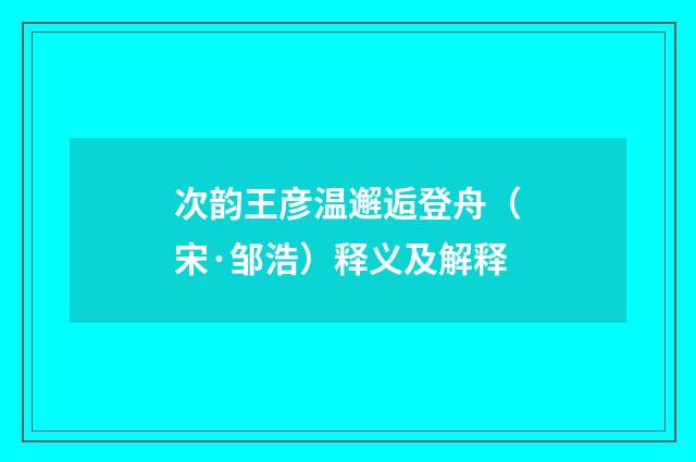 次韵王彦温邂逅登舟（宋·邹浩）释义及解释