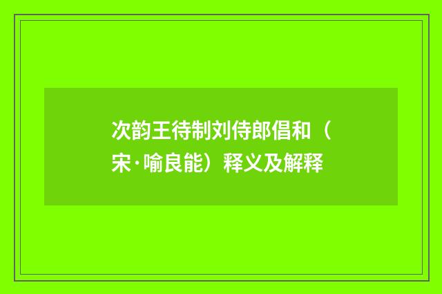 次韵王待制刘侍郎倡和（宋·喻良能）释义及解释