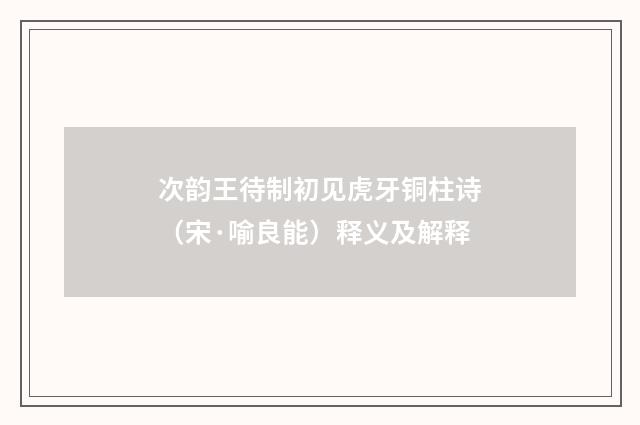 次韵王待制初见虎牙铜柱诗（宋·喻良能）释义及解释