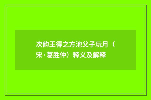 次韵王得之方池父子玩月（宋·葛胜仲）释义及解释