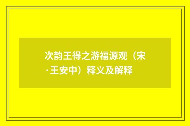 次韵王得之游福源观（宋·王安中）释义及解释