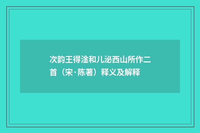 次韵王得淦和儿泌西山所作二首（宋·陈著）释义及解释