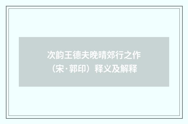 次韵王德夫晚晴郊行之作（宋·郭印）释义及解释