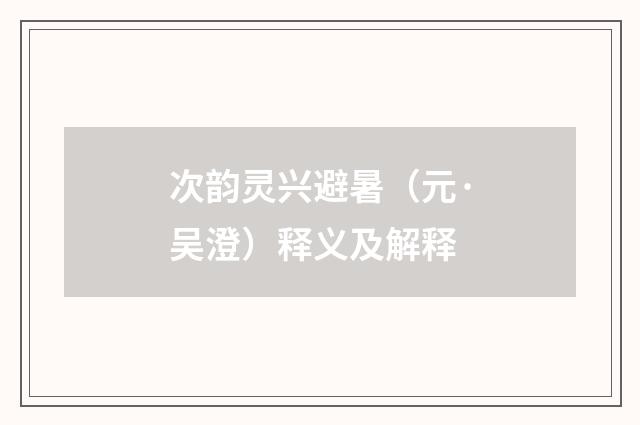 次韵灵兴避暑（元·吴澄）释义及解释
