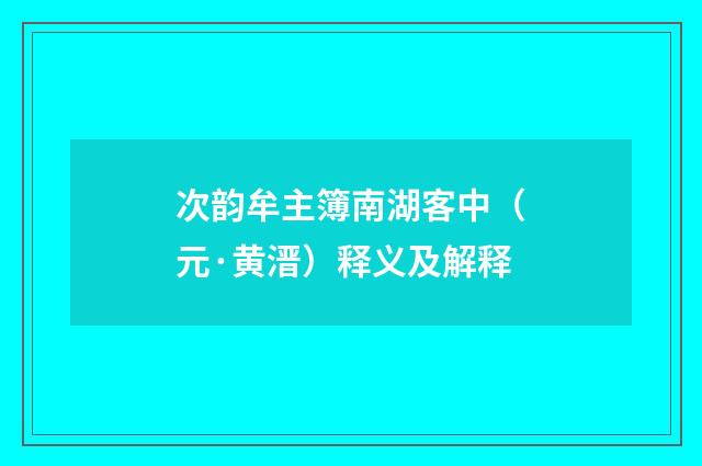 次韵牟主簿南湖客中（元·黄溍）释义及解释