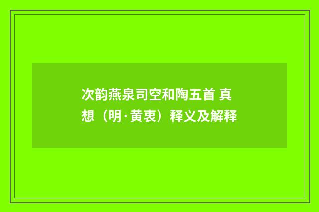 次韵燕泉司空和陶五首 真想（明·黄衷）释义及解释