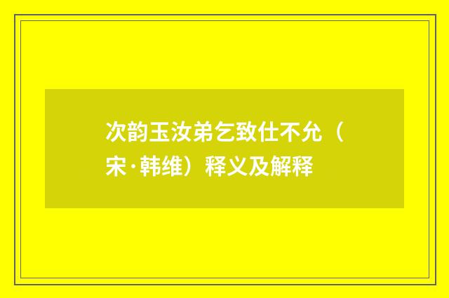次韵玉汝弟乞致仕不允（宋·韩维）释义及解释