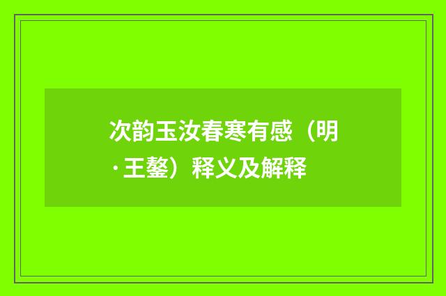 次韵玉汝春寒有感（明·王鏊）释义及解释