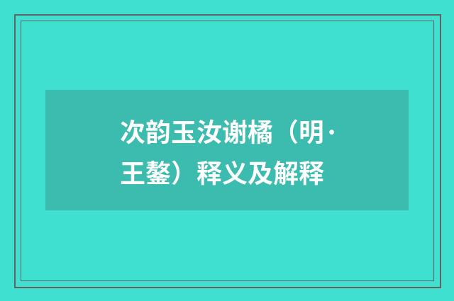 次韵玉汝谢橘（明·王鏊）释义及解释