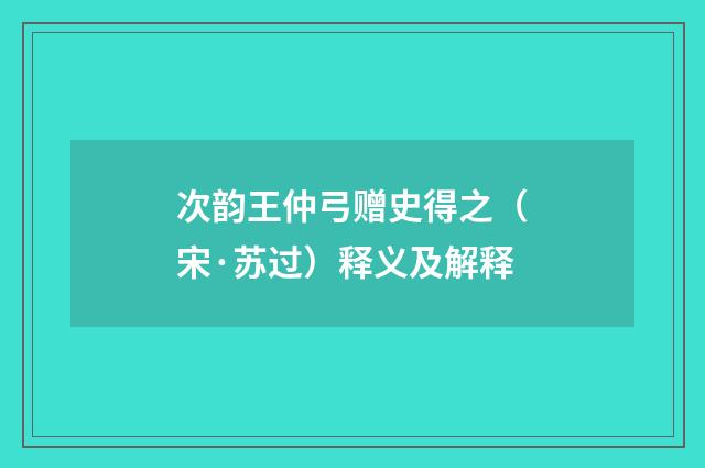次韵王仲弓赠史得之（宋·苏过）释义及解释