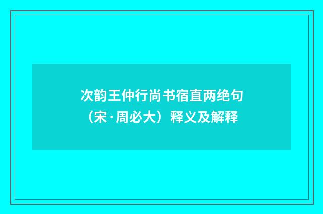 次韵王仲行尚书宿直两绝句（宋·周必大）释义及解释