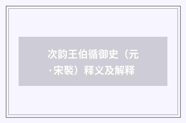 次韵王伯循御史（元·宋褧）释义及解释