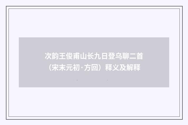 次韵王俊甫山长九日登乌聊二首（宋末元初·方回）释义及解释
