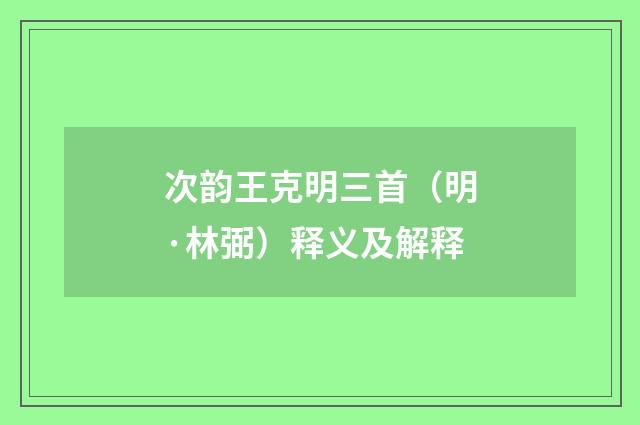 次韵王克明三首（明·林弼）释义及解释