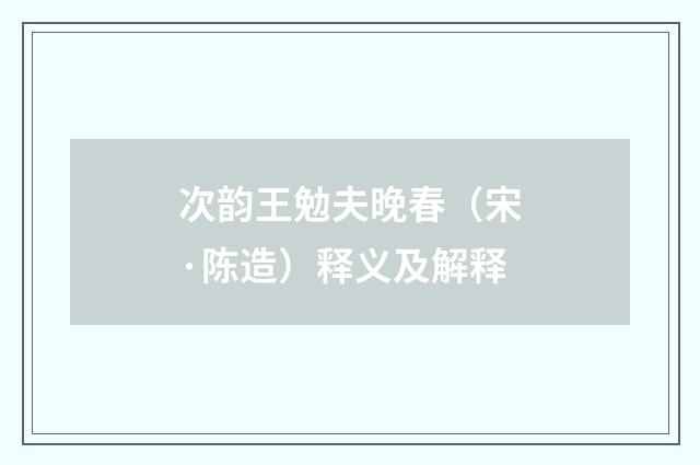 次韵王勉夫晚春（宋·陈造）释义及解释