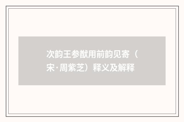 次韵王参猷用前韵见寄（宋·周紫芝）释义及解释