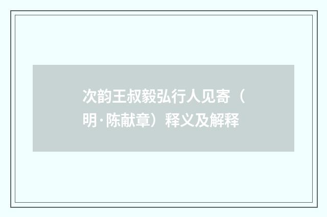 次韵王叔毅弘行人见寄（明·陈献章）释义及解释