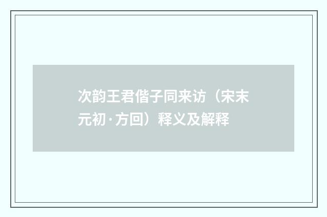 次韵王君偕子同来访（宋末元初·方回）释义及解释