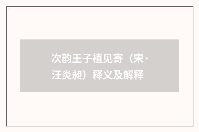 次韵王子植见寄（宋·汪炎昶）释义及解释