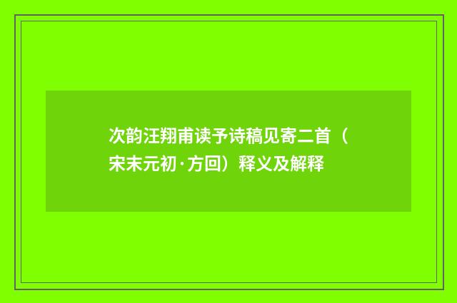 次韵汪翔甫读予诗稿见寄二首（宋末元初·方回）释义及解释