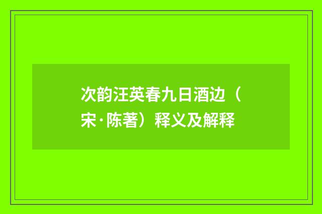次韵汪英春九日酒边（宋·陈著）释义及解释