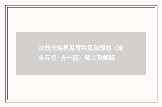 次韵沃梅泉见寄并见和鄙韵（宋末元初·方一夔）释义及解释