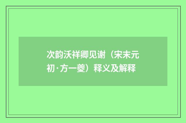 次韵沃祥卿见谢（宋末元初·方一夔）释义及解释