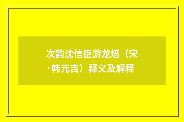 次韵沈信臣游龙焙（宋·韩元吉）释义及解释