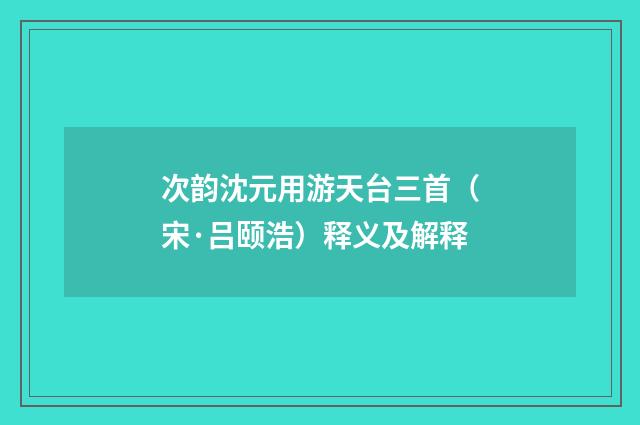 次韵沈元用游天台三首（宋·吕颐浩）释义及解释