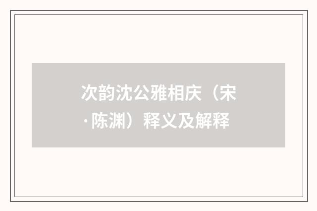 次韵沈公雅相庆（宋·陈渊）释义及解释