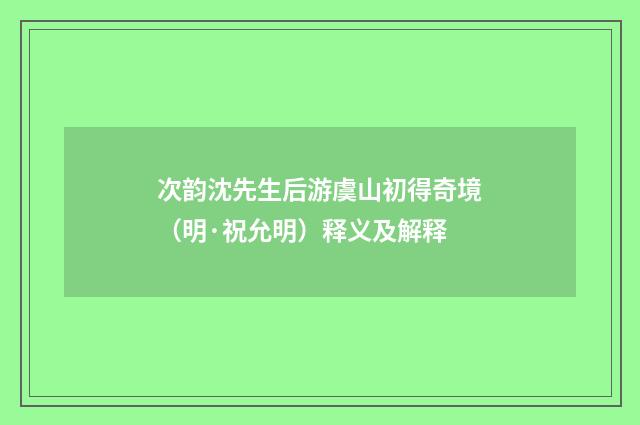 次韵沈先生后游虞山初得奇境（明·祝允明）释义及解释