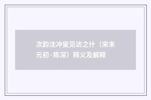 次韵沈冲叟见访之什（宋末元初·陈深）释义及解释