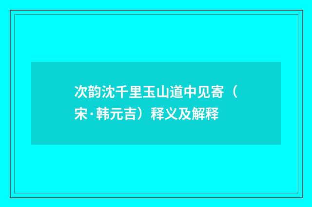 次韵沈千里玉山道中见寄（宋·韩元吉）释义及解释