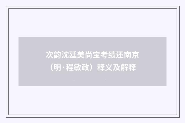次韵沈廷美尚宝考绩还南京（明·程敏政）释义及解释