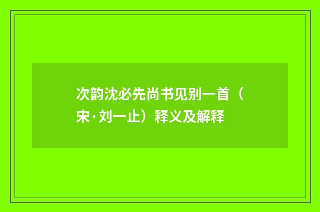 次韵沈必先尚书见别一首（宋·刘一止）释义及解释