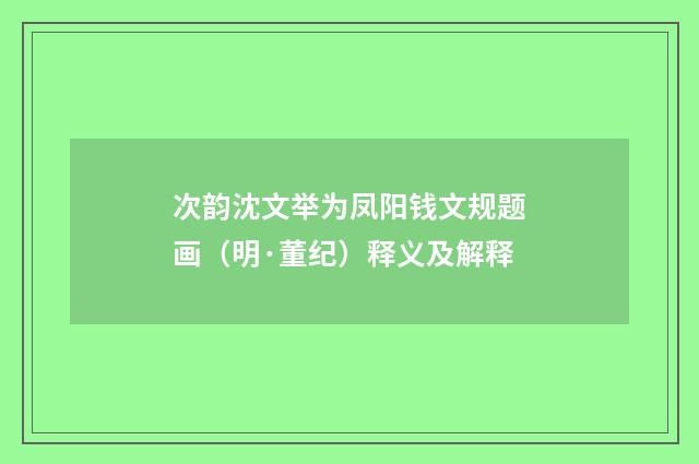 次韵沈文举为凤阳钱文规题画（明·董纪）释义及解释