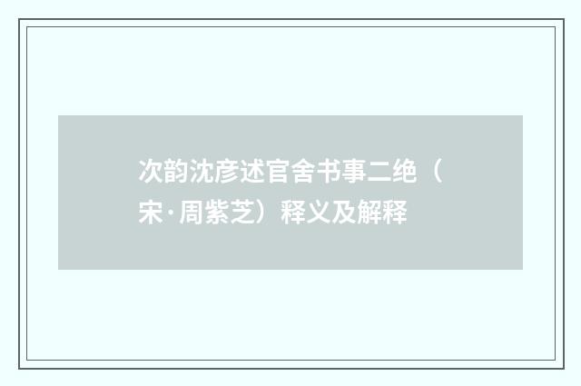 次韵沈彦述官舍书事二绝（宋·周紫芝）释义及解释
