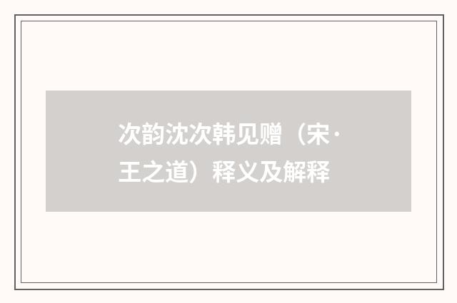 次韵沈次韩见赠（宋·王之道）释义及解释