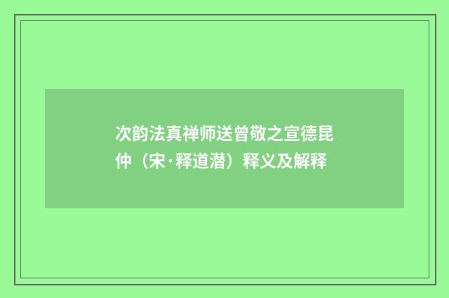 次韵法真禅师送曾敬之宣德昆仲（宋·释道潜）释义及解释