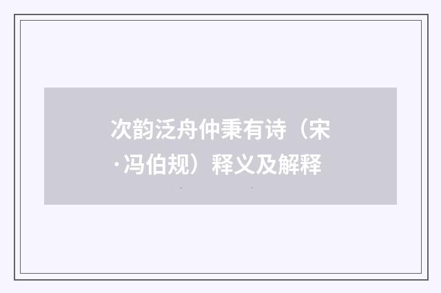 次韵泛舟仲秉有诗（宋·冯伯规）释义及解释