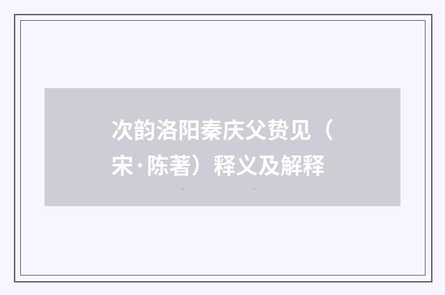 次韵洛阳秦庆父贽见（宋·陈著）释义及解释