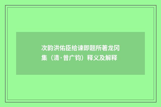 次韵洪佑臣给谏即题所著龙冈集（清·曾广钧）释义及解释