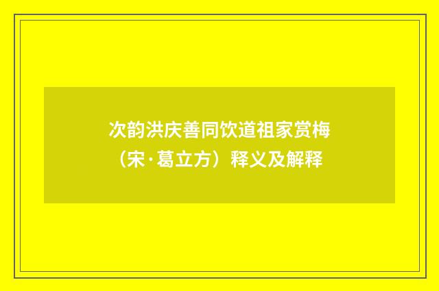 次韵洪庆善同饮道祖家赏梅（宋·葛立方）释义及解释