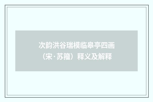 次韵洪谷瑞模临皋亭四画（宋·苏籀）释义及解释