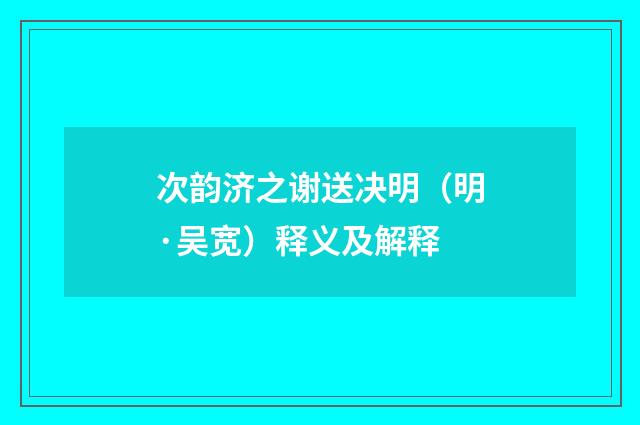 次韵济之谢送决明（明·吴宽）释义及解释