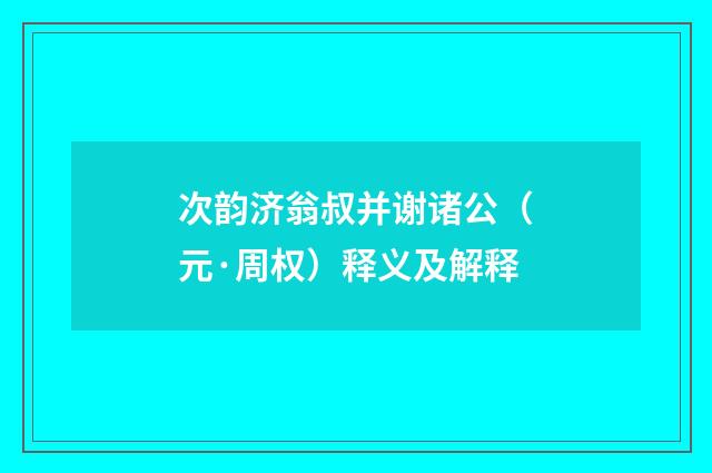 次韵济翁叔并谢诸公（元·周权）释义及解释