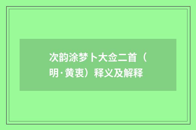 次韵涂梦卜大佥二首（明·黄衷）释义及解释