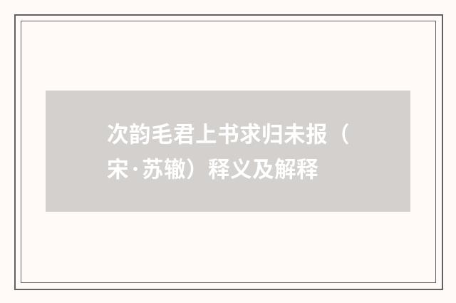 次韵毛君上书求归未报（宋·苏辙）释义及解释
